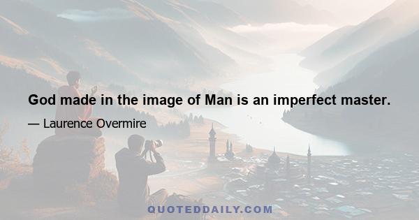 God made in the image of Man is an imperfect master.