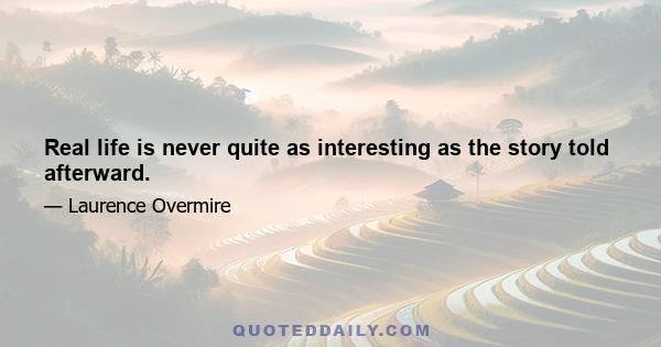 Real life is never quite as interesting as the story told afterward.