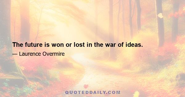 The future is won or lost in the war of ideas.