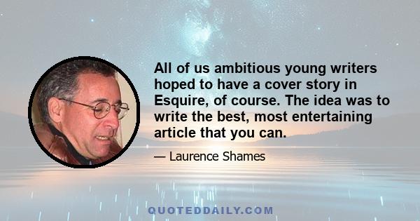 All of us ambitious young writers hoped to have a cover story in Esquire, of course. The idea was to write the best, most entertaining article that you can.