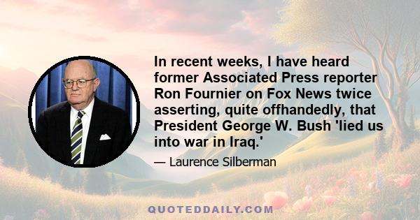 In recent weeks, I have heard former Associated Press reporter Ron Fournier on Fox News twice asserting, quite offhandedly, that President George W. Bush 'lied us into war in Iraq.'