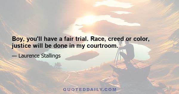 Boy, you'll have a fair trial. Race, creed or color, justice will be done in my courtroom.