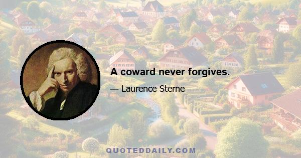 A coward never forgives.