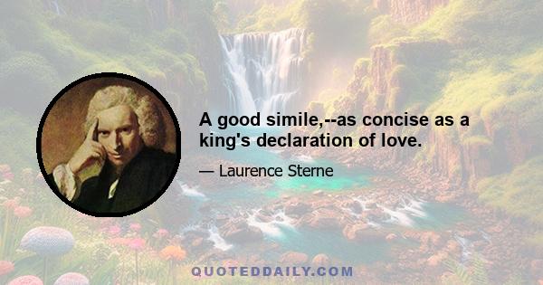 A good simile,--as concise as a king's declaration of love.