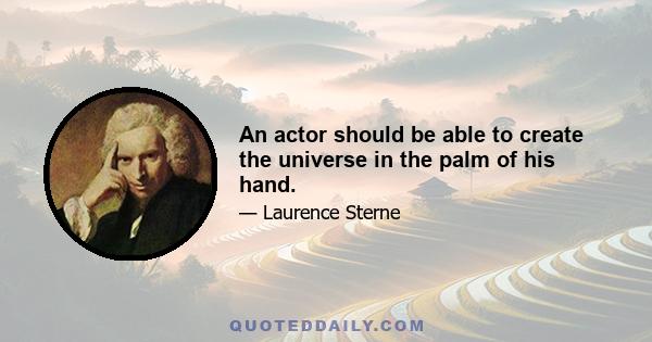 An actor should be able to create the universe in the palm of his hand.