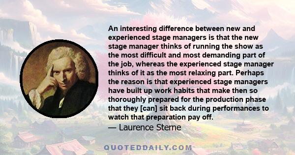 An interesting difference between new and experienced stage managers is that the new stage manager thinks of running the show as the most difficult and most demanding part of the job, whereas the experienced stage