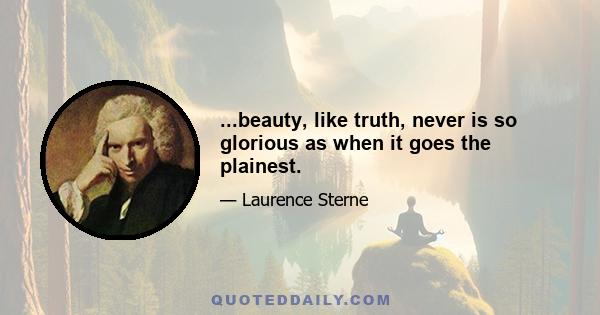 ...beauty, like truth, never is so glorious as when it goes the plainest.