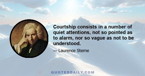 Courtship consists in a number of quiet attentions, not so pointed as to alarm, nor so vague as not to be understood.