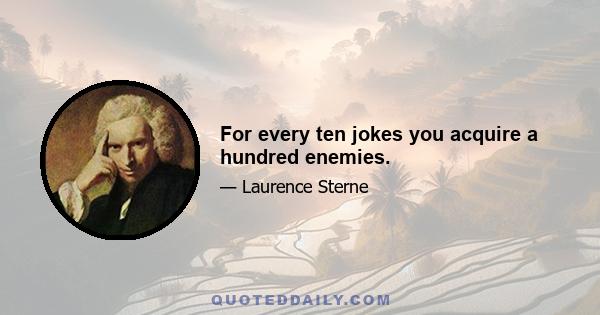 For every ten jokes you acquire a hundred enemies.