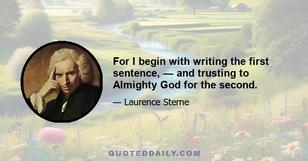 For I begin with writing the first sentence, — and trusting to Almighty God for the second.