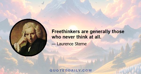 Freethinkers are generally those who never think at all.