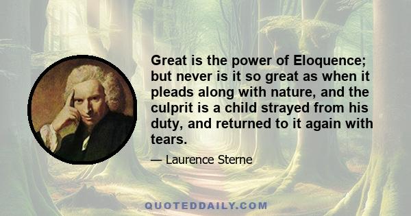 Great is the power of Eloquence; but never is it so great as when it pleads along with nature, and the culprit is a child strayed from his duty, and returned to it again with tears.