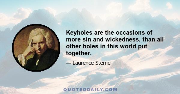 Keyholes are the occasions of more sin and wickedness, than all other holes in this world put together.