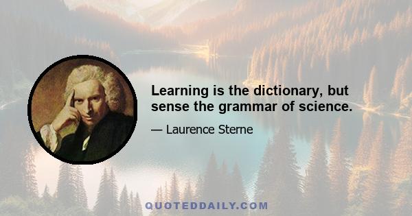 Learning is the dictionary, but sense the grammar of science.