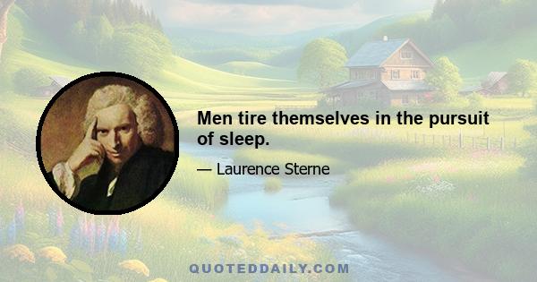 Men tire themselves in the pursuit of sleep.