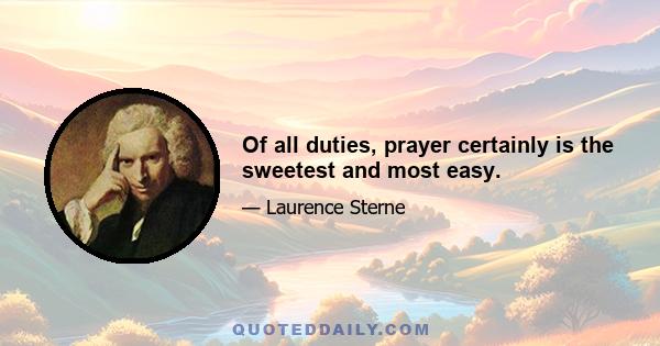 Of all duties, prayer certainly is the sweetest and most easy.