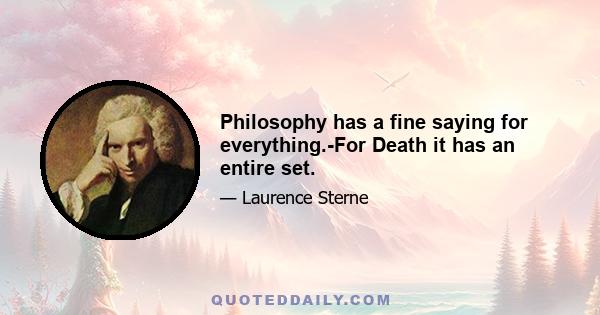 Philosophy has a fine saying for everything.-For Death it has an entire set.