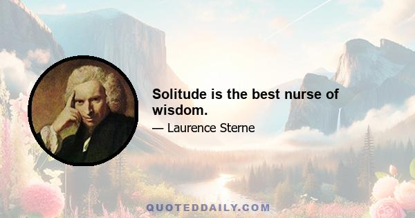 Solitude is the best nurse of wisdom.