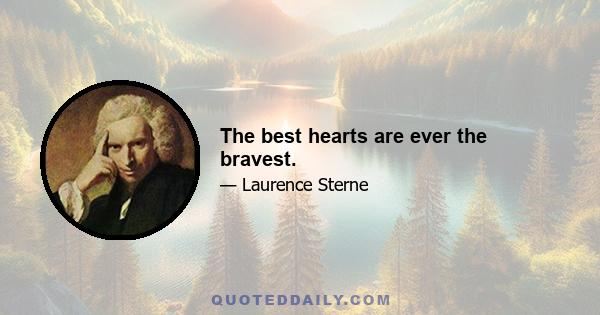 The best hearts are ever the bravest.