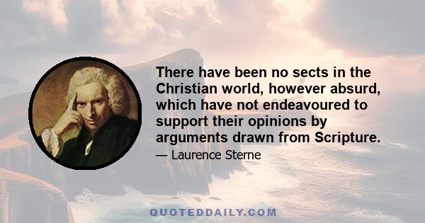 There have been no sects in the Christian world, however absurd, which have not endeavoured to support their opinions by arguments drawn from Scripture.