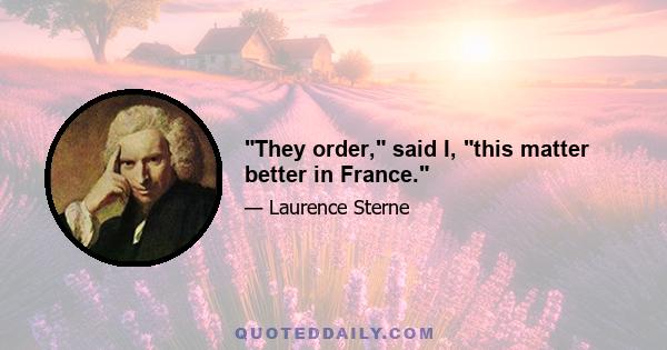 They order, said I, this matter better in France.