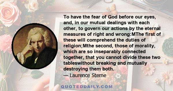 To have the fear of God before our eyes, and, in our mutual dealings with each other, to govern our actions by the eternal measures of right and wrong:MThe first of these will comprehend the duties of religion;Mthe