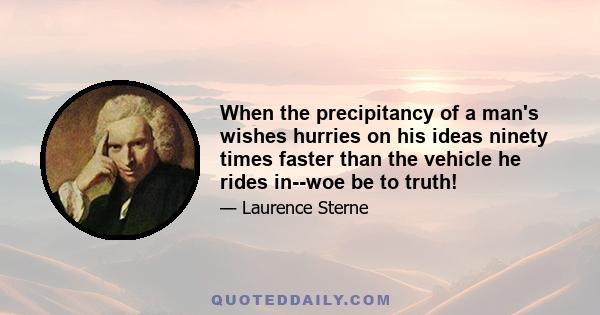 When the precipitancy of a man's wishes hurries on his ideas ninety times faster than the vehicle he rides in--woe be to truth!