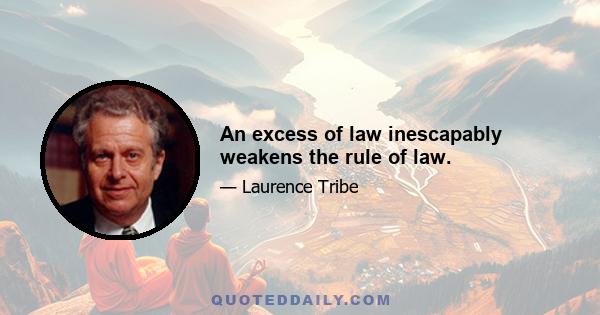 An excess of law inescapably weakens the rule of law.