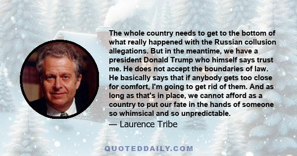 The whole country needs to get to the bottom of what really happened with the Russian collusion allegations. But in the meantime, we have a president Donald Trump who himself says trust me. He does not accept the