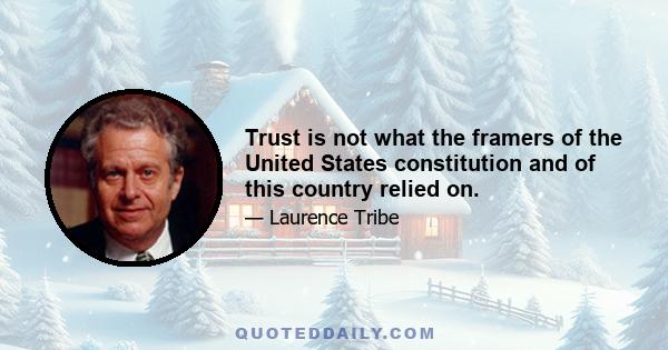 Trust is not what the framers of the United States constitution and of this country relied on.