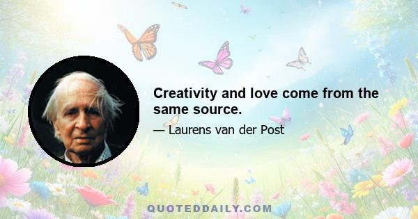 Creativity and love come from the same source.