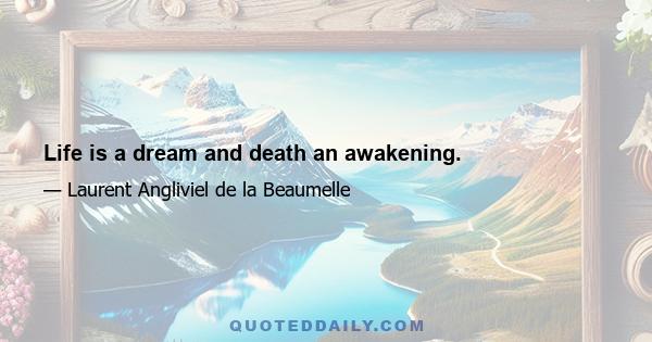 Life is a dream and death an awakening.