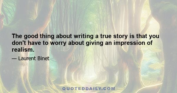 The good thing about writing a true story is that you don't have to worry about giving an impression of realism.