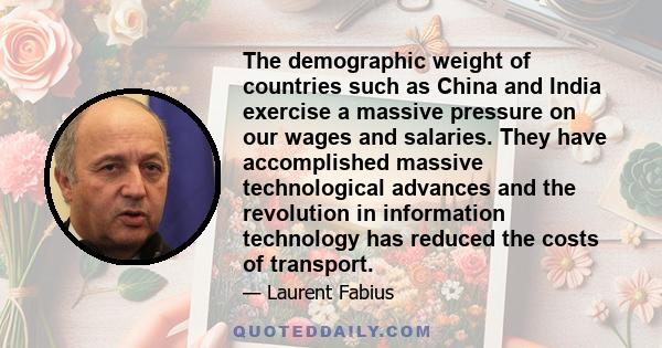 The demographic weight of countries such as China and India exercise a massive pressure on our wages and salaries. They have accomplished massive technological advances and the revolution in information technology has