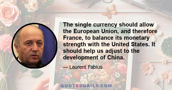 The single currency should allow the European Union, and therefore France, to balance its monetary strength with the United States. It should help us adjust to the development of China.