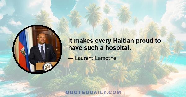 It makes every Haitian proud to have such a hospital.