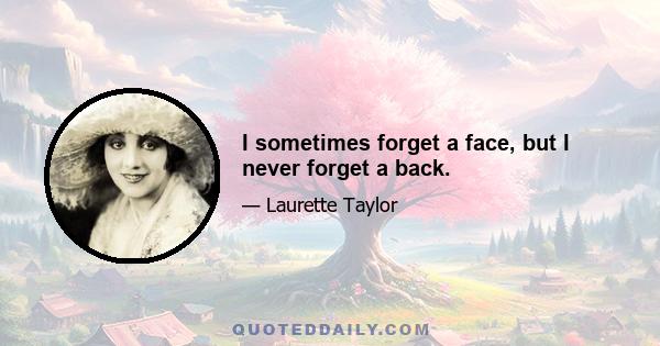 I sometimes forget a face, but I never forget a back.