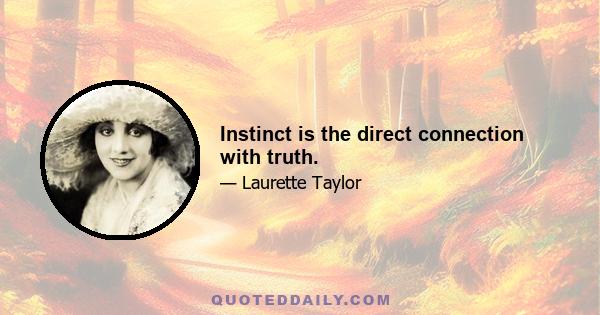 Instinct is the direct connection with truth.