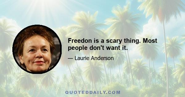 Freedon is a scary thing. Most people don't want it.