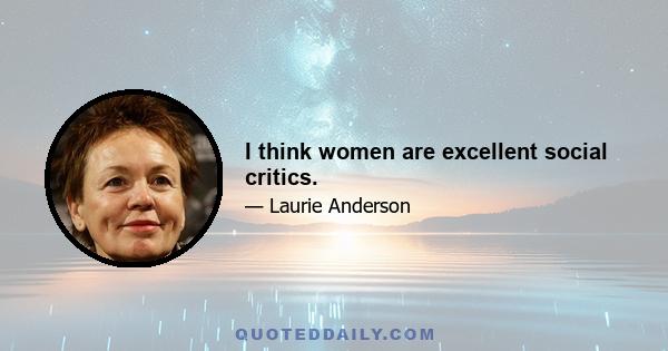 I think women are excellent social critics.