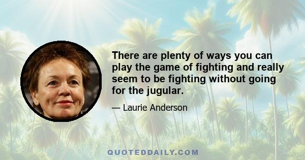 There are plenty of ways you can play the game of fighting and really seem to be fighting without going for the jugular.