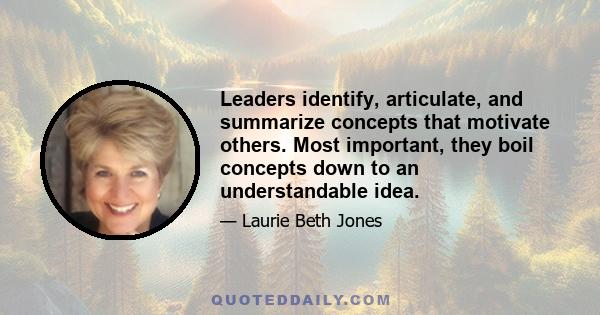 Leaders identify, articulate, and summarize concepts that motivate others. Most important, they boil concepts down to an understandable idea.