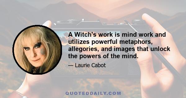 A Witch's work is mind work and utilizes powerful metaphors, allegories, and images that unlock the powers of the mind.