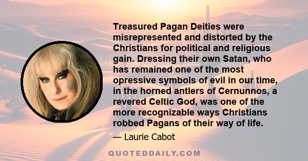 Treasured Pagan Deities were misrepresented and distorted by the Christians for political and religious gain. Dressing their own Satan, who has remained one of the most opressive symbols of evil in our time, in the