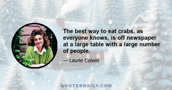 The best way to eat crabs, as everyone knows, is off newspaper at a large table with a large number of people.