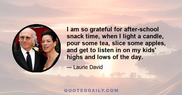 I am so grateful for after-school snack time, when I light a candle, pour some tea, slice some apples, and get to listen in on my kids' highs and lows of the day.