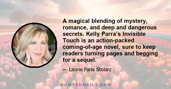 A magical blending of mystery, romance, and deep and dangerous secrets. Kelly Parra’s Invisible Touch is an action-packed coming-of-age novel, sure to keep readers turning pages and begging for a sequel.