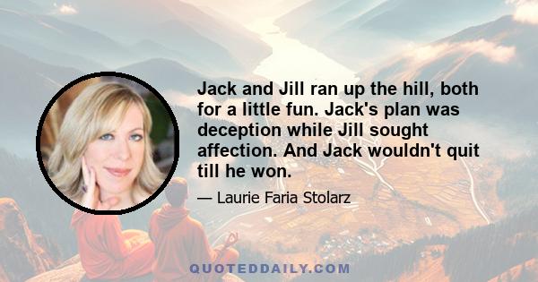 Jack and Jill ran up the hill, both for a little fun. Jack's plan was deception while Jill sought affection. And Jack wouldn't quit till he won.