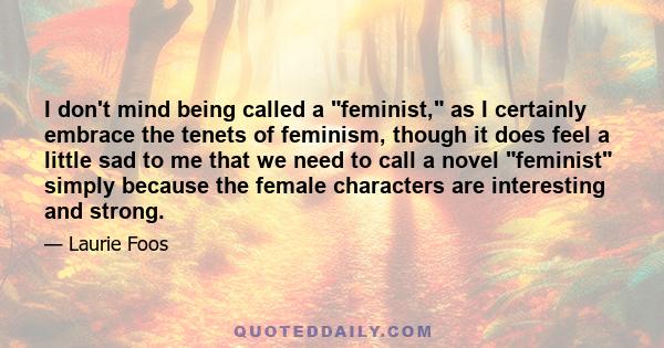 I don't mind being called a feminist, as I certainly embrace the tenets of feminism, though it does feel a little sad to me that we need to call a novel feminist simply because the female characters are interesting and