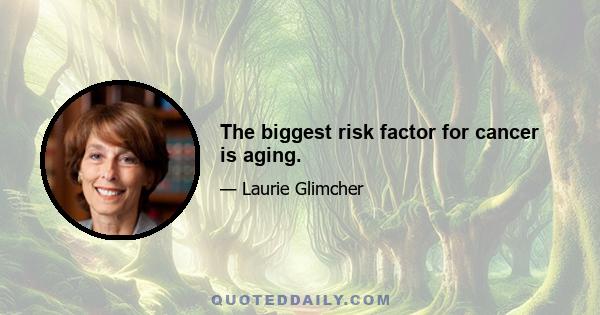 The biggest risk factor for cancer is aging.